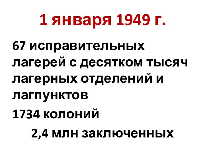 1 января 1949 г.67 исправительных лагерей с десятком тысяч лагерных отделений и лагпунктов1734 колоний2,4 млн заключенных