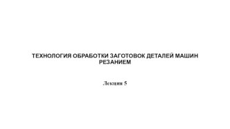 Технология обработки заготовок деталей машин резанием