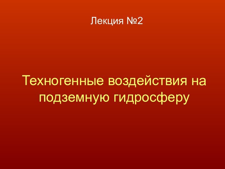 Техногенные воздействия на подземную гидросферуЛекция №2