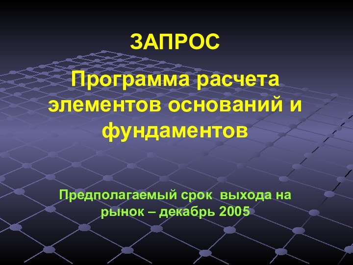 ЗАПРОСПрограмма расчета элементов оснований и фундаментовПредполагаемый срок выхода на рынок – декабрь 2005