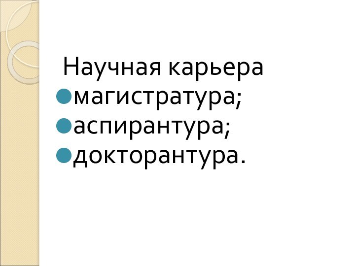 Научная карьерамагистратура;аспирантура;докторантура.