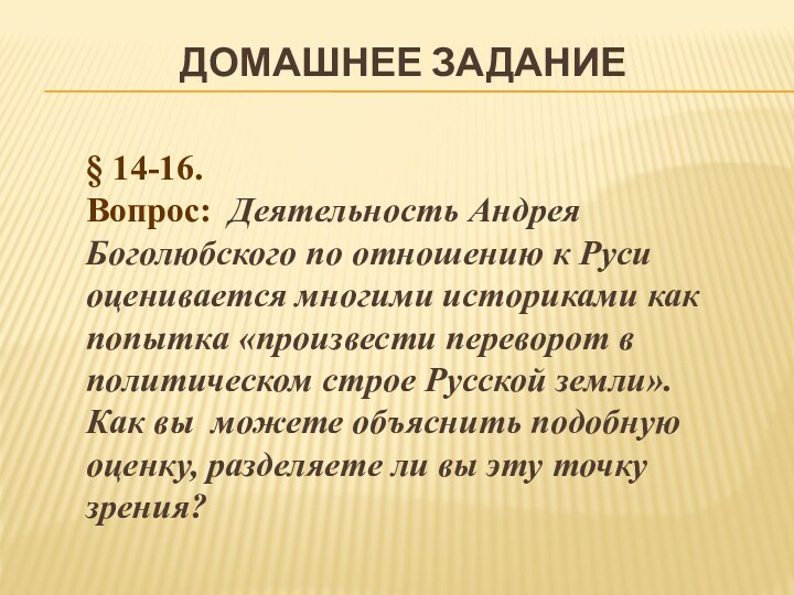 ДОМАШНЕЕ ЗАДАНИЕ§ 14-16. Вопрос: Деятельность Андрея Боголюбского по отношению к Руси оценивается