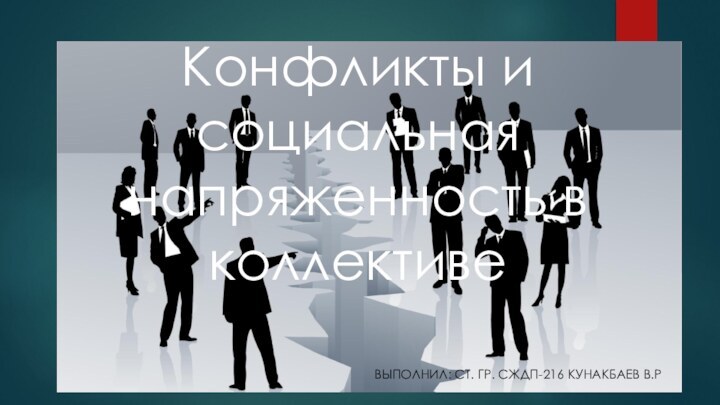 Конфликты и социальная напряженность в коллективеВЫПОЛНИЛ: СТ. ГР. СЖДП-216 КУНАКБАЕВ В.Р