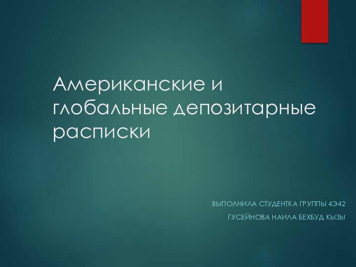 Американские и глобальные депозитарные расписки ВЫПОЛНИЛА СТУДЕНТКА ГРУППЫ 4Э42ГУСЕЙНОВА НАИЛА БЕХБУД КЫЗЫ