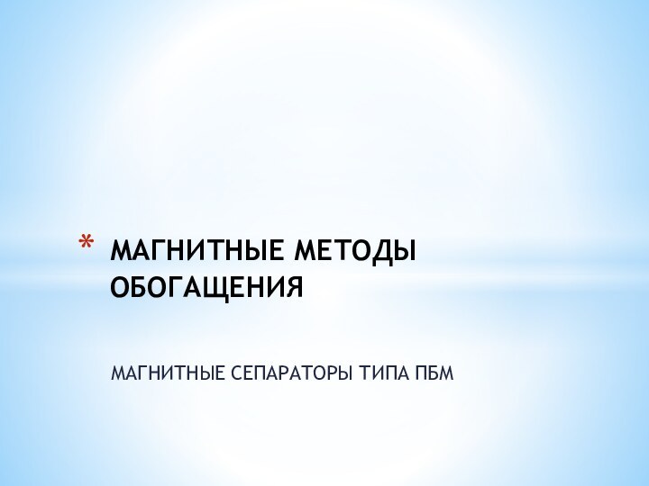 МАГНИТНЫЕ СЕПАРАТОРЫ ТИПА ПБММАГНИТНЫЕ МЕТОДЫ ОБОГАЩЕНИЯ