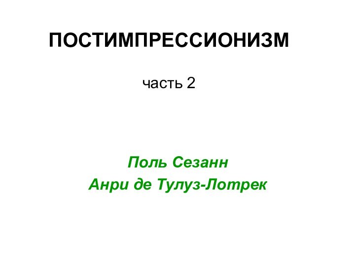 ПОСТИМПРЕССИОНИЗМ  часть 2 Поль СезаннАнри де Тулуз-Лотрек