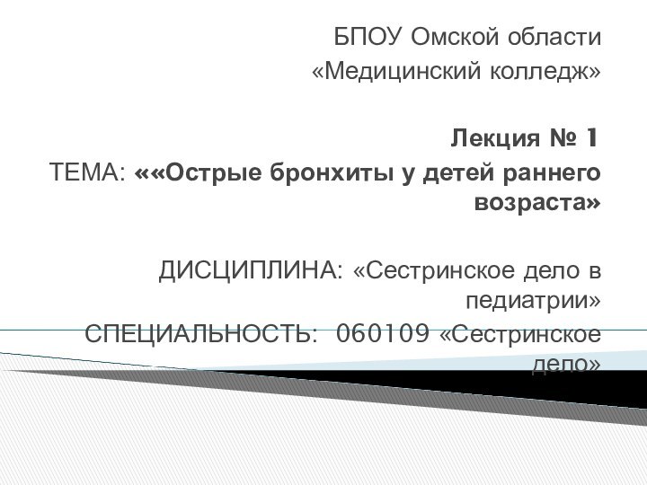 БПОУ Омской области«Медицинский колледж»Лекция № 1ТЕМА: ««Острые бронхиты у детей раннего возраста»ДИСЦИПЛИНА: