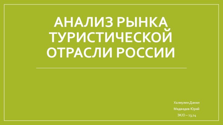 АНАЛИЗ РЫНКА ТУРИСТИЧЕСКОЙ ОТРАСЛИ РОССИИХалиулин ДанилМедведев ЮрийЭК/О – 13,14