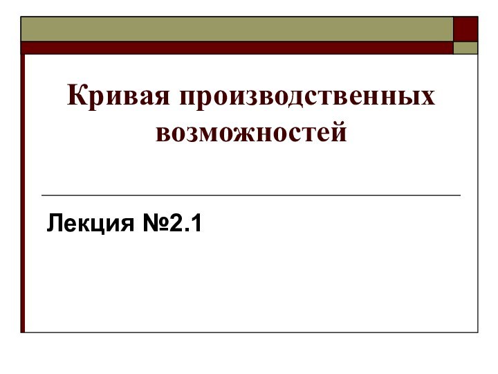 Кривая производственных возможностей Лекция №2.1