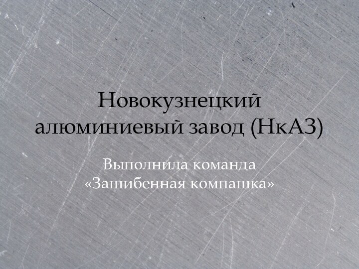 Новокузнецкий алюминиевый завод (НкАЗ) Выполнила команда «Зашибенная компашка»