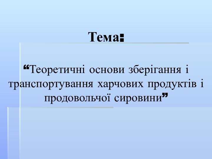 Тема:  “Теоретичні основи зберігання і транспортування харчових продуктів і продовольчої сировини”