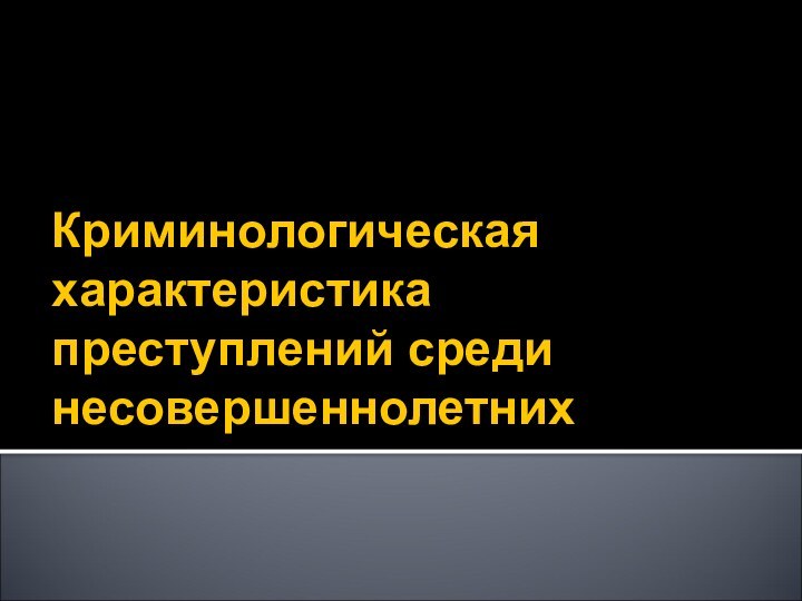 Криминологическая характеристика преступлений среди несовершеннолетних