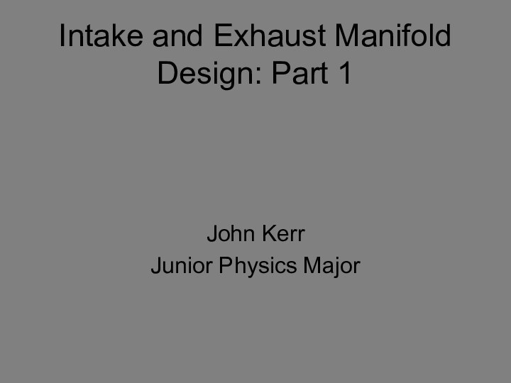 Intake and Exhaust Manifold Design: Part 1John KerrJunior Physics Major