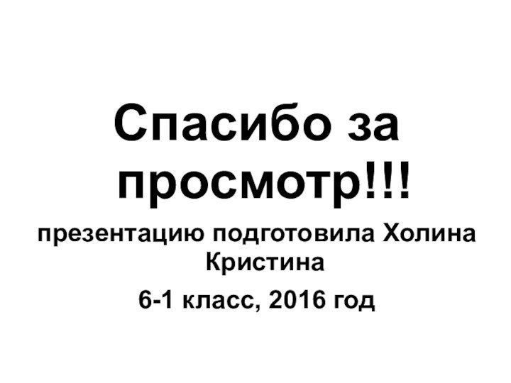 Спасибо за просмотр!!!презентацию подготовила Холина Кристина6-1 класс, 2016 год