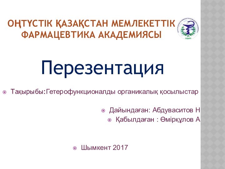 ОҢТҮСТІК ҚАЗАҚСТАН МЕМЛЕКЕТТІК   ФАРМАЦЕВТИКА АКАДЕМИЯСЫПерезентацияТақырыбы:Гетерофункционалды органикалық қосылыстарДайындаған: Абдуваситов НҚабылдаған : Өмірқұлов АШымкент 2017