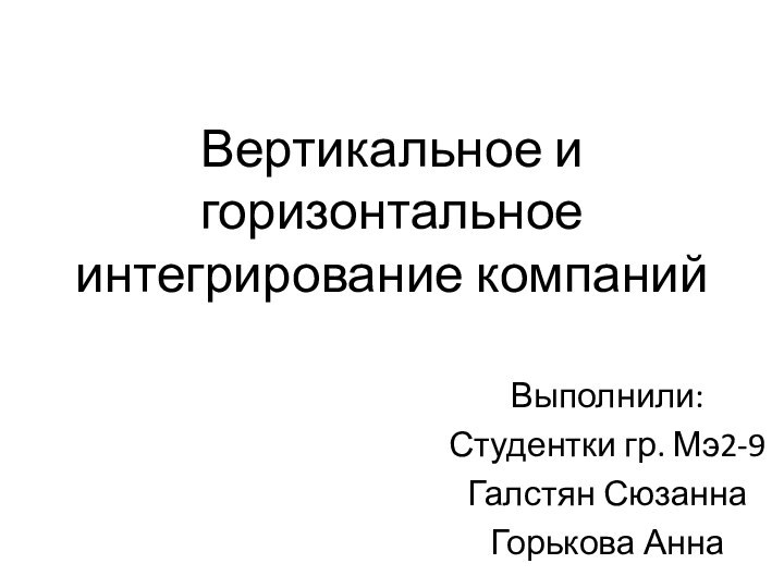 Вертикальное и горизонтальное интегрирование компаний Выполнили:Студентки гр. Мэ2-9Галстян СюзаннаГорькова Анна