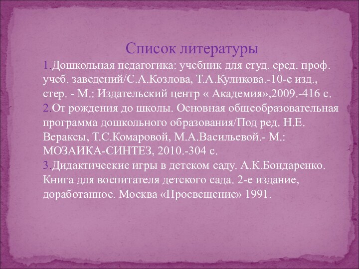 Список литературы1.Дошкольная педагогика: учебник для студ. сред. проф. учеб. заведений/С.А.Козлова, Т.А.Куликова.-10-е изд.,