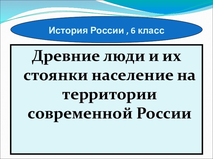 История России , 6 классДревние люди и их стоянки население на территории современной России