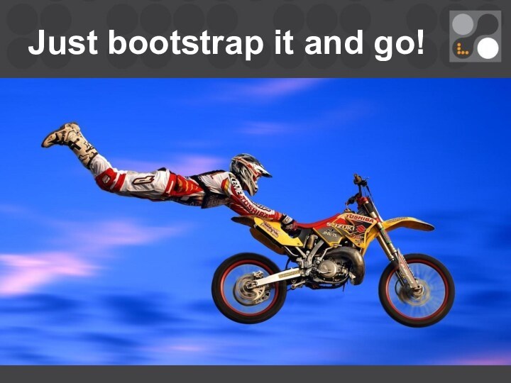 Just bootstrap it and go!