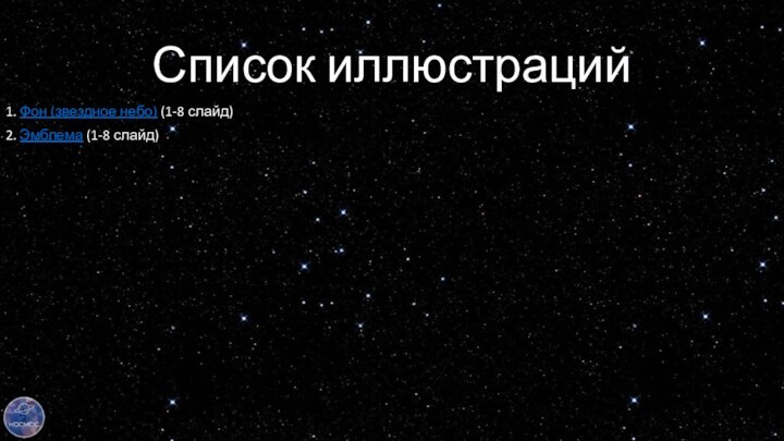 Список иллюстраций1. Фон (звездное небо) (1-8 слайд)2. Эмблема (1-8 слайд)