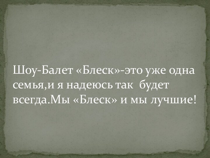 Шоу-Балет «Блеск»-это уже одна семья,и я надеюсь так будет всегда.Мы «Блеск» и мы лучшие!