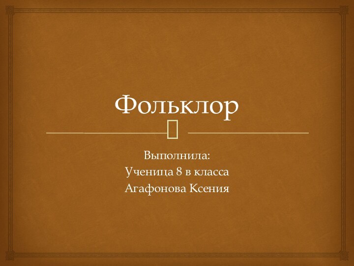 ФольклорВыполнила:Ученица 8 в классаАгафонова Ксения