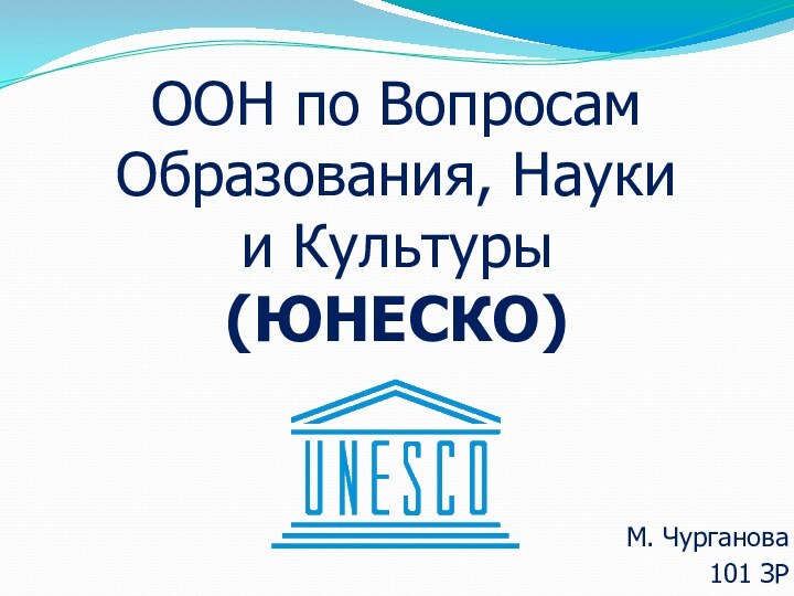 ООН по Вопросам Образования, Науки  и Культуры (ЮНЕСКО) М. Чурганова101 ЗР