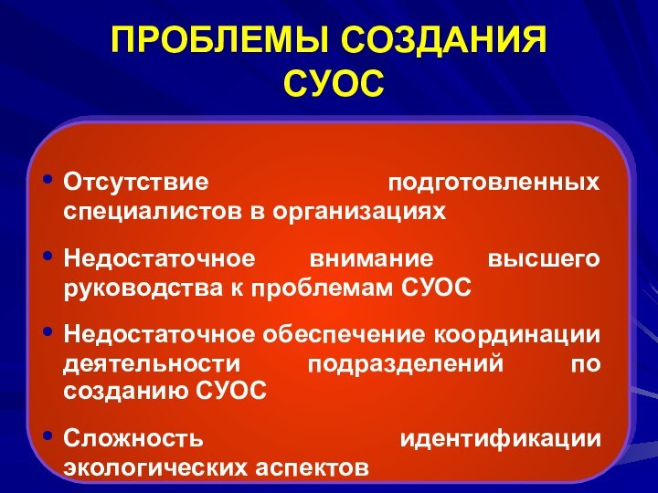 ПРОБЛЕМЫ СОЗДАНИЯ  СУОСОтсутствие подготовленных специалистов в организацияхНедостаточное внимание высшего руководства к