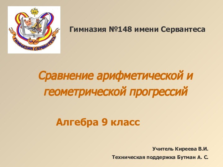 Сравнение арифметической и геометрической прогрессийГимназия №148 имени СервантесаАлгебра 9 классУчитель Киреева В.И.Техническая поддержка Бутман А. С.