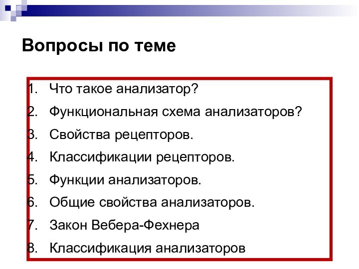 Вопросы по темеЧто такое анализатор?Функциональная схема анализаторов?Свойства рецепторов.Классификации рецепторов.Функции анализаторов.Общие свойства анализаторов.Закон Вебера-ФехнераКлассификация анализаторов