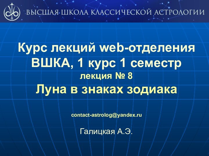 Курс лекций web-отделения ВШКА, 1 курс 1 семестрлекция № 8 Луна в знаках зодиакаcontact-astrolog@yandex.ruГалицкая А.Э.