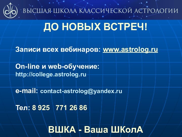 ДО НОВЫХ ВСТРЕЧ!Записи всех вебинаров: www.astrolog.ruOn-line и web-обучение:http://college.astrolog.rue-mail: contact-astrolog@yandex.ruТел: 8 925