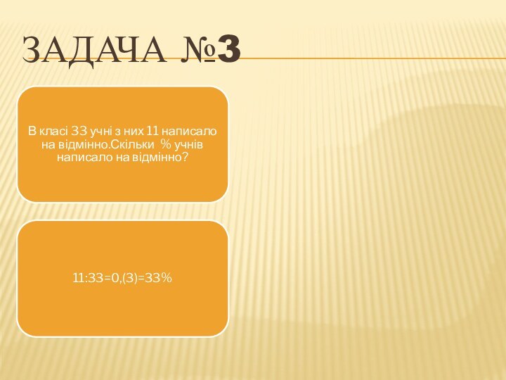 ЗАДАЧА №3В класі 33 учні з них 11 написало на відмінно.Скільки % учнів написало на відмінно?11:33=0,(3)=33%