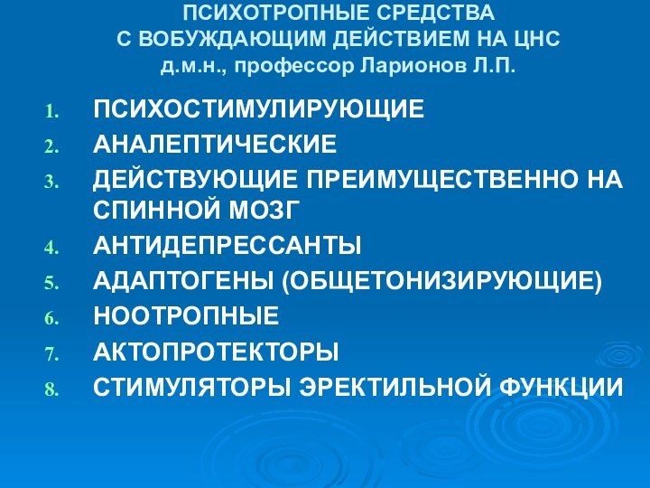 ПСИХОТРОПНЫЕ СРЕДСТВА С ВОБУЖДАЮЩИМ ДЕЙСТВИЕМ НА ЦНС д.м.н., профессор Ларионов Л.П.ПСИХОСТИМУЛИРУЮЩИЕАНАЛЕПТИЧЕСКИЕДЕЙСТВУЮЩИЕ ПРЕИМУЩЕСТВЕННО