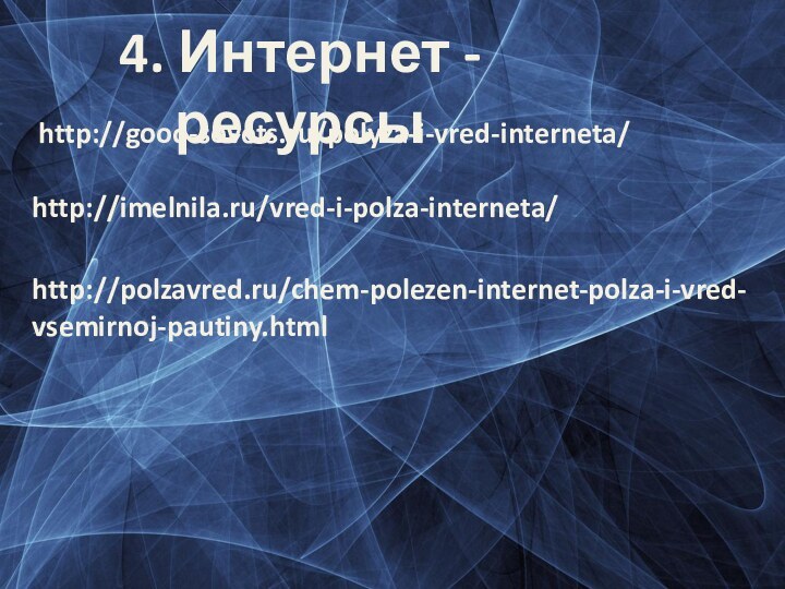 4. Интернет - ресурсыhttp://good-sovets.ru/polyza-i-vred-interneta/http://imelnila.ru/vred-i-polza-interneta/http://polzavred.ru/chem-polezen-internet-polza-i-vred-vsemirnoj-pautiny.html