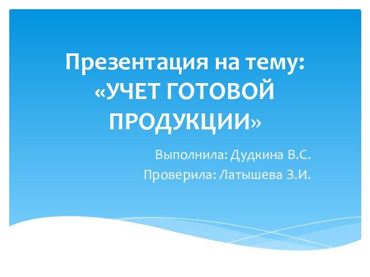 Презентация на тему: «УЧЕТ ГОТОВОЙ ПРОДУКЦИИ»Выполнила: Дудкина В.С.Проверила: Латышева З.И.