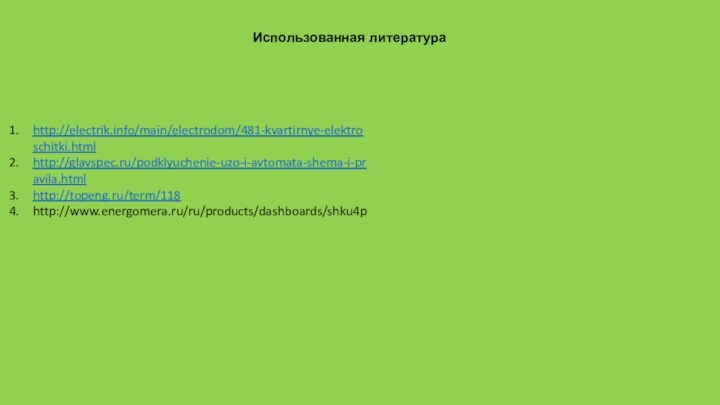 Использованная литератураhttp://electrik.info/main/electrodom/481-kvartirnye-elektroschitki.htmlhttp://glavspec.ru/podklyuchenie-uzo-i-avtomata-shema-i-pravila.htmlhttp://topeng.ru/term/118http://www.energomera.ru/ru/products/dashboards/shku4p