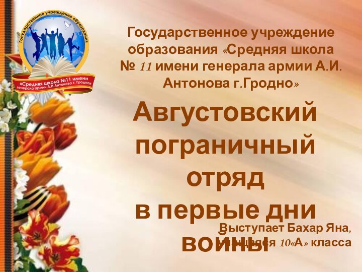 Августовский пограничный отряд в первые дни войныВыступает Бахар Яна,учащаяся 10«А» классаГосударственное учреждение