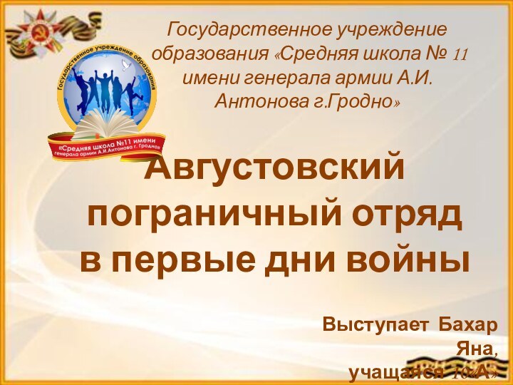 Августовский пограничный отряд в первые дни войныВыступает Бахар Яна,учащаяся 10«А» классаГосударственное учреждение