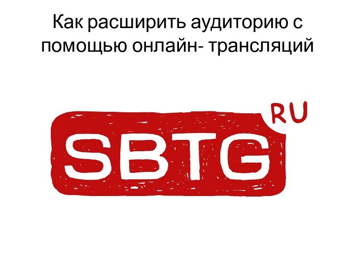 Как расширить аудиторию с помощью онлайн- трансляций