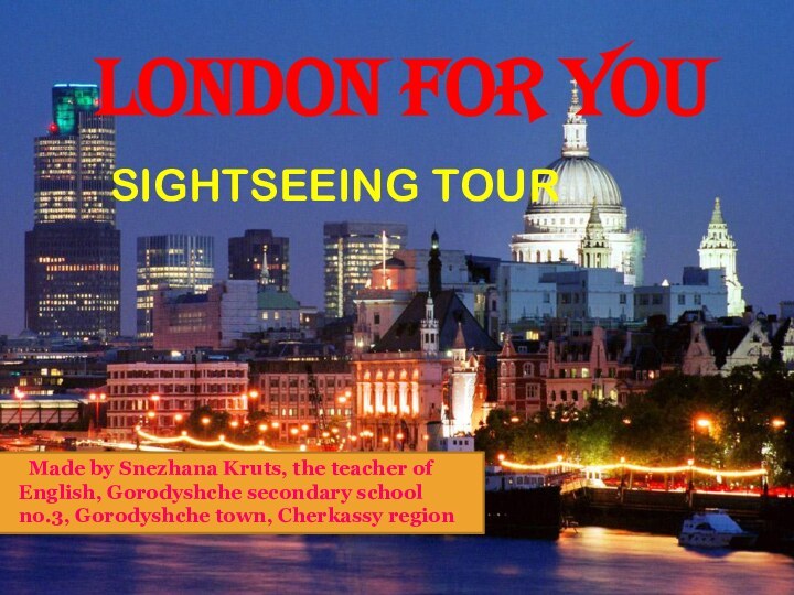 LONDON FOR YOUSIGHTSEEING TOUR	Made by Snezhana Kruts, the teacher of English, Gorodyshche