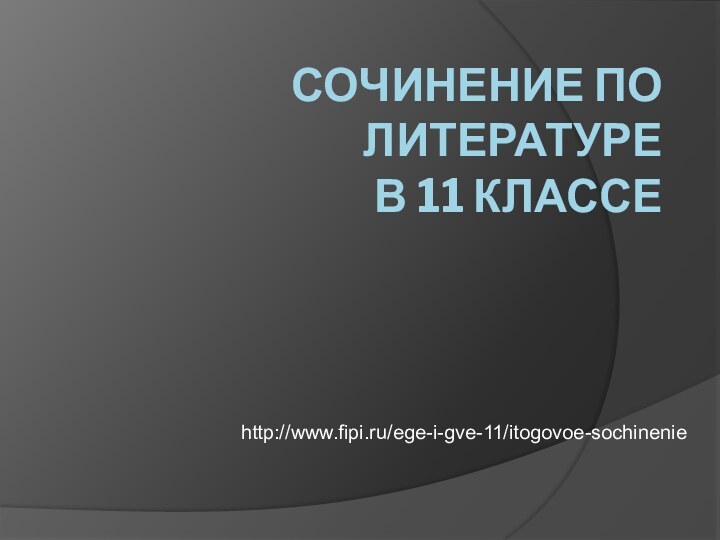 СОЧИНЕНИЕ ПО ЛИТЕРАТУРЕ  В 11 КЛАССЕhttp://www.fipi.ru/ege-i-gve-11/itogovoe-sochinenie