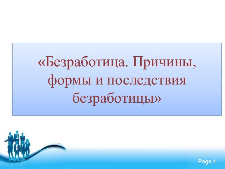 «Безработица. Причины, формы и последствия безработицы»