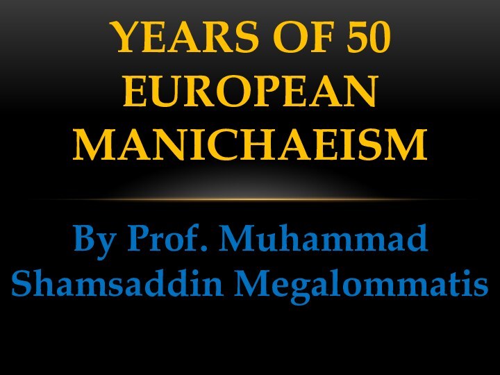 By Prof. Muhammad Shamsaddin Megalommatis50 YEARS OF EUROPEAN MANICHAEISM