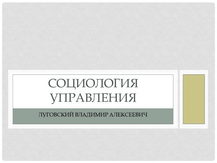 ЛУГОВСКИЙ ВЛАДИМИР АЛЕКСЕЕВИЧСОЦИОЛОГИЯ УПРАВЛЕНИЯ