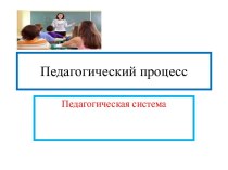 Педагогический процесс. Педагогическая система