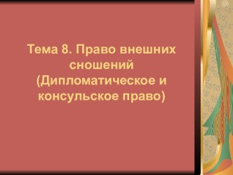 Право внешних сношений. Дипломатическое и консульское право. (Тема 8)