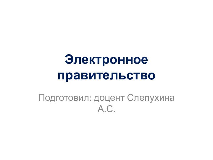 Электронное правительствоПодготовил: доцент Слепухина А.С.