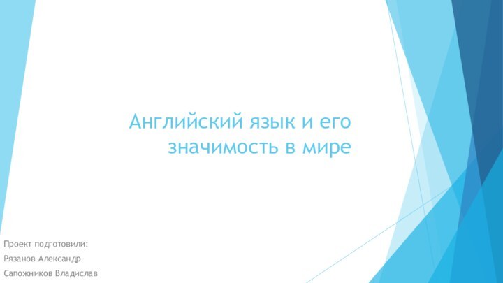 Английский язык и его значимость в миреПроект подготовили: Рязанов АлександрСапожников Владислав