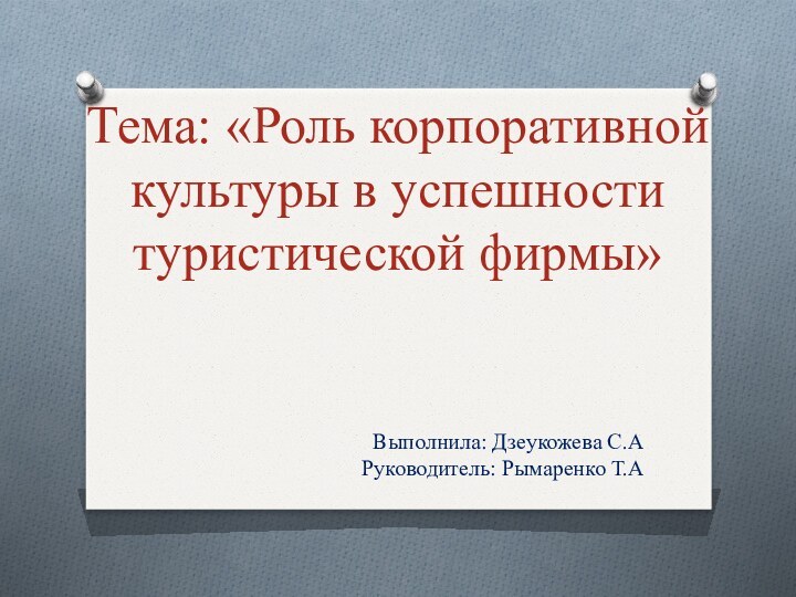 Тема: «Роль корпоративной культуры в успешности туристической фирмы» Выполнила: Дзеукожева С.А  Руководитель: Рымаренко Т.А